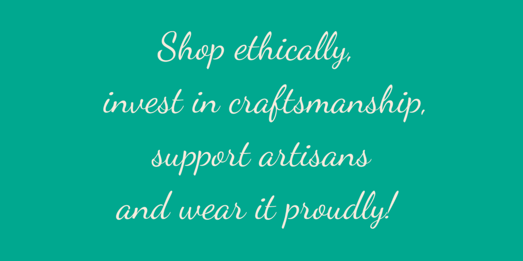 Shop ethically, support artisans, invest in craftsmanship, and wear it proudly!
